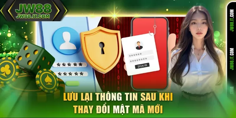 Lưu lại thông tin sau khi thay đổi mật khẩu JW88 mới Lưu lại thông tin sau khi thay đổi mật khẩu JW88 mới